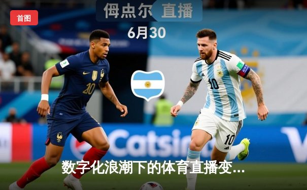 数字化浪潮下的体育直播变革：从观看到参与的沉浸式革命