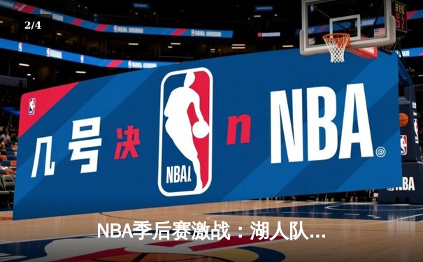 NBA季后赛激战：湖人队加时险胜勇士，詹姆斯关键三分锁定胜局 - 2