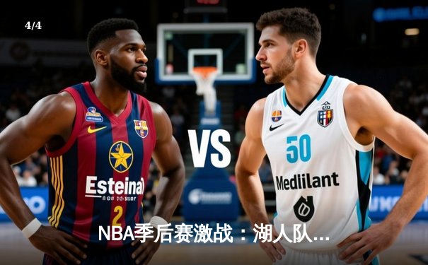NBA季后赛激战：湖人队加时险胜勇士，詹姆斯关键三分锁定胜局 - 4