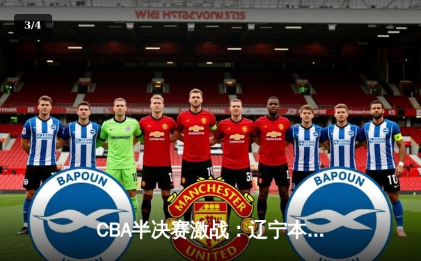 CBA半决赛激战：辽宁本钢逆转广东宏远，赵继伟关键三分锁定胜局 - 3