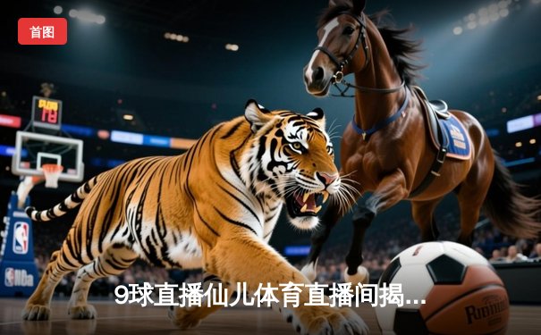 9球直播仙儿体育直播间揭秘：王楚钦4-3逆转张本智和 国乒包揽WTT总决赛单打冠亚军