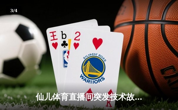 仙儿体育直播间突发技术故障 NBA焦点战转播中断引球迷热议 - 3