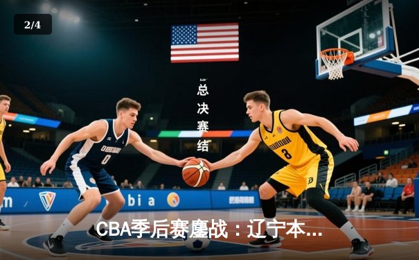 CBA季后赛鏖战：辽宁本钢加时险胜广东宏远，赵继伟关键三分锁定胜局 - 2