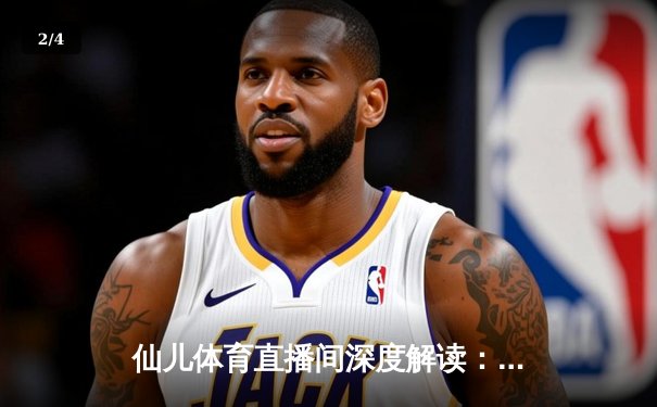 仙儿体育直播间深度解读：NBA总决赛G7，湖人险胜热火，詹姆斯三双封神 - 2