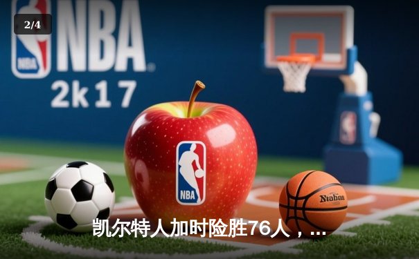 凯尔特人加时险胜76人，塔图姆45分创新高，恩比德空砍37分 - 2