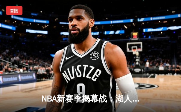 NBA新赛季揭幕战：湖人队惊险逆转勇士，詹姆斯关键三分锁定胜局