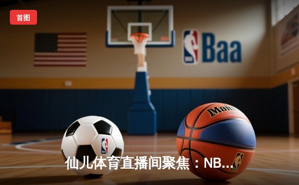 仙儿体育直播间聚焦：NBA总决赛G5勇士逆转凯尔特人，库里43分捍卫主场