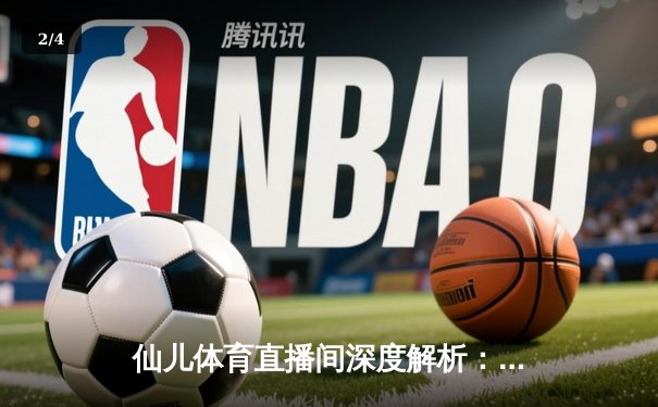 仙儿体育直播间深度解析：NBA季后赛勇士逆转独行侠，库里37分导演惊天翻盘 - 2