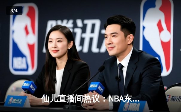 仙儿直播间热议：NBA东部决赛G5绿军逆转取胜，塔图姆37分创纪录 - 3