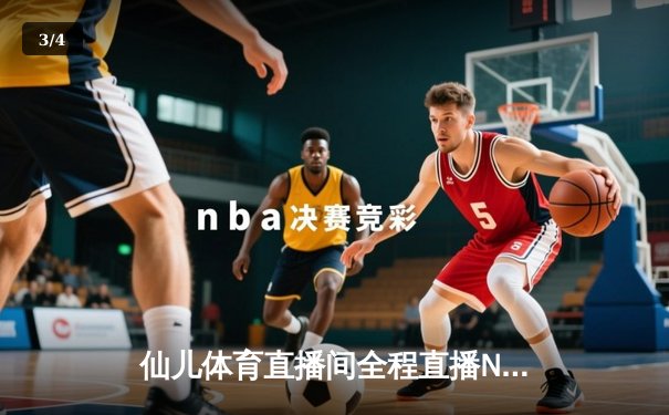 仙儿体育直播间全程直播NBA东部决赛G7，凯尔特人逆转热火挺进总决赛 - 3