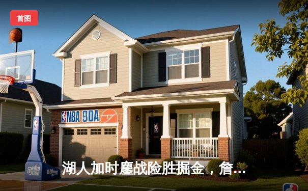 湖人加时鏖战险胜掘金，詹姆斯40分三双主宰关键时刻