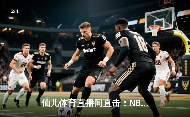 仙儿体育直播间直击：NBA圣诞大战湖人加时逆转独行侠，詹姆斯39分创历史纪录 - 2