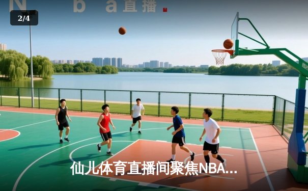 仙儿体育直播间聚焦NBA总决赛：凯尔特人逆转勇士夺冠，塔图姆荣膺FMVP - 2
