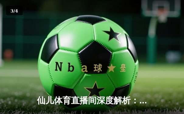 仙儿体育直播间深度解析：NBA季后赛G5勇士逆转灰熊，库里末节爆发砍40分创纪录 - 3