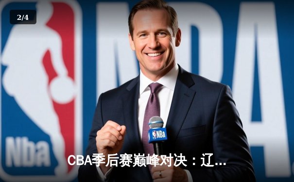 CBA季后赛巅峰对决：辽宁本钢加时力克广东宏远，总比分2-1夺赛点 - 2