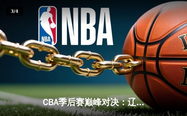 CBA季后赛巅峰对决：辽宁本钢加时力克广东宏远，总比分2-1夺赛点 - 3
