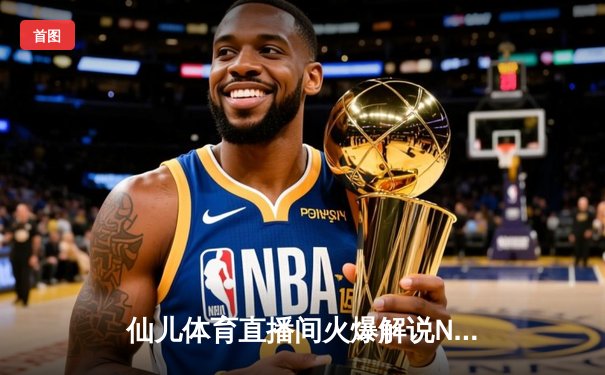 仙儿体育直播间火爆解说NBA圣诞大战，詹姆斯关键三分助湖人加时险胜勇士
