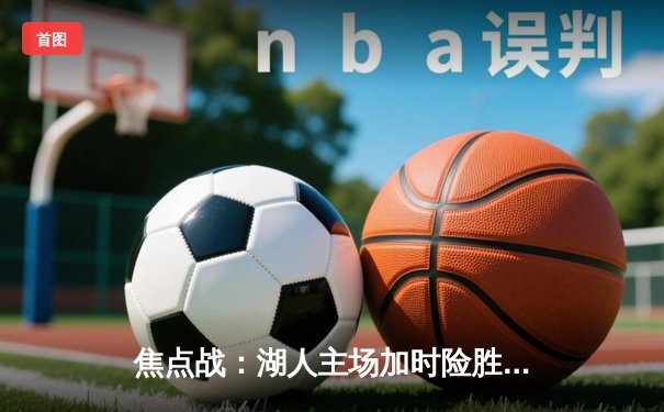 焦点战：湖人主场加时险胜勇士，詹姆斯关键三分锁定胜局