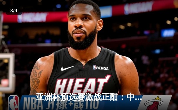 亚洲杯预选赛激战正酣：中国队加时鏖战险胜日本，张镇麟独砍28分成关键先生 - 3