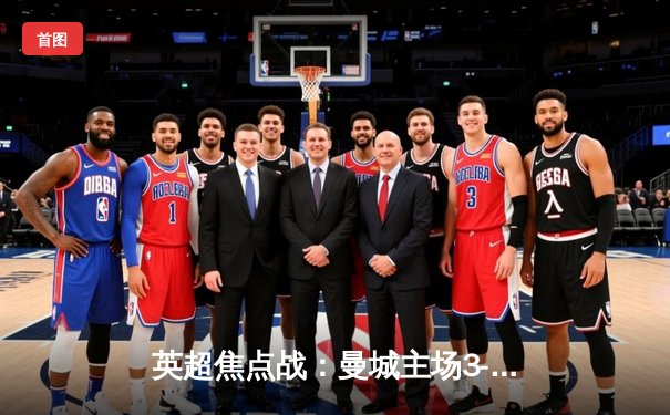 英超焦点战：曼城主场3-1逆转曼联，哈兰德双响锁定胜局