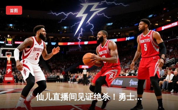 仙儿直播间见证绝杀！勇士加时险胜凯尔特人，库里43分创赛季新高