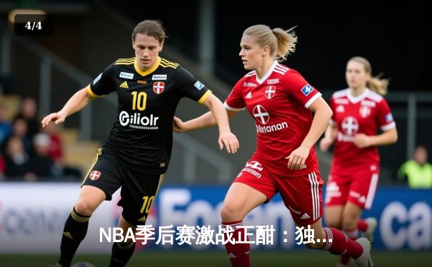 NBA季后赛激战正酣：独行侠东契奇三双屠狼，凯尔特人双探花合砍60分轻取骑士 - 4