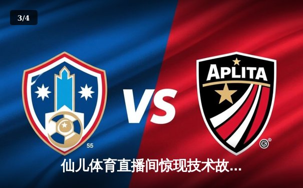 仙儿体育直播间惊现技术故障，广东男篮逆转浙江关键战直播中断引热议 - 3