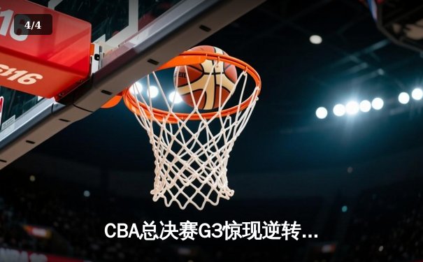 CBA总决赛G3惊现逆转绝杀！辽宁本钢主场加时险胜浙江广厦 - 4