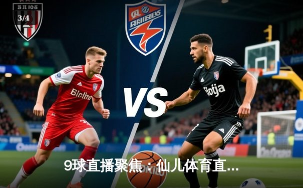 9球直播聚焦：仙儿体育直播间深度解析NBA西部决赛，独行侠险胜森林狼夺赛点 - 3