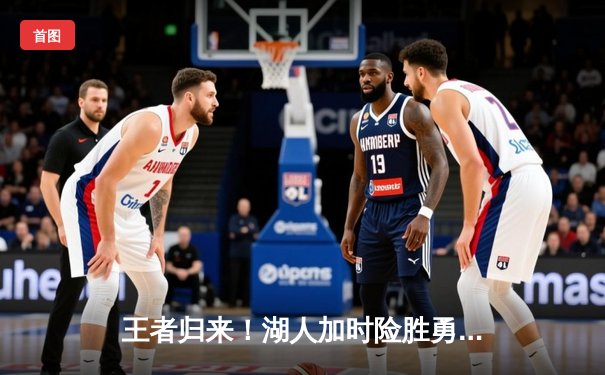 王者归来！湖人加时险胜勇士，詹姆斯三双库里空砍45分