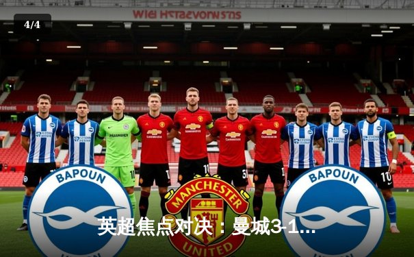英超焦点对决：曼城3-1逆转曼联，哈兰德双响锁定胜局 - 4