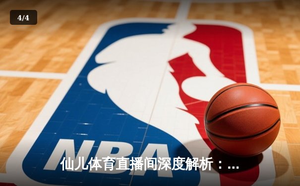 仙儿体育直播间深度解析：NBA季后赛勇士vs灰熊G5数据对决，库里43分创纪录逆转 - 4