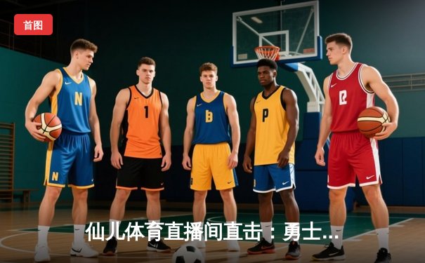 仙儿体育直播间直击：勇士加时险胜凯尔特人，库里50分创赛季新高