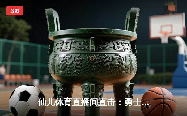 仙儿体育直播间直击：勇士加时险胜凯尔特人，库里50分创赛季新高