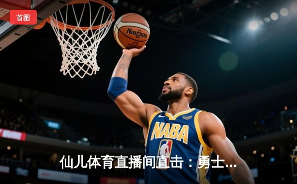 仙儿体育直播间直击：勇士加时险胜凯尔特人，库里50分创赛季新高