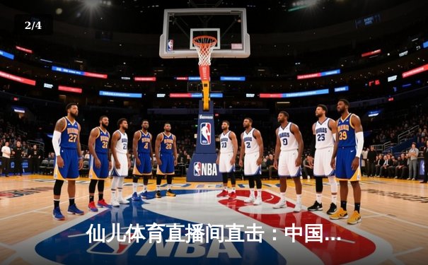 仙儿体育直播间直击：中国男篮加时憾负澳大利亚，周琦28+15难救主 - 2